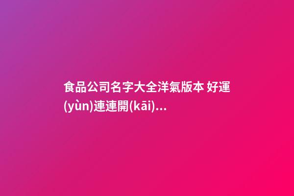 食品公司名字大全洋氣版本 好運(yùn)連連開(kāi)店取名-名學(xué)網(wǎng)-第1張-公司起名-玄機(jī)派